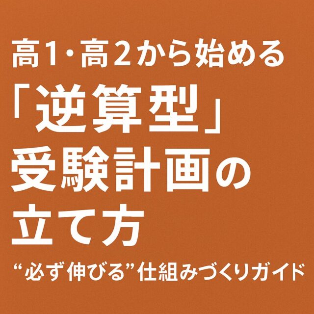 【保存版】高1・高2から始める「逆算型」受験計画の立て方｜“必ず伸びる”仕組みづくりガイド